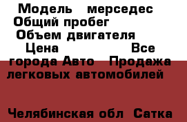  › Модель ­ мерседес › Общий пробег ­ 337 000 › Объем двигателя ­ 2 › Цена ­ 1 700 000 - Все города Авто » Продажа легковых автомобилей   . Челябинская обл.,Сатка г.